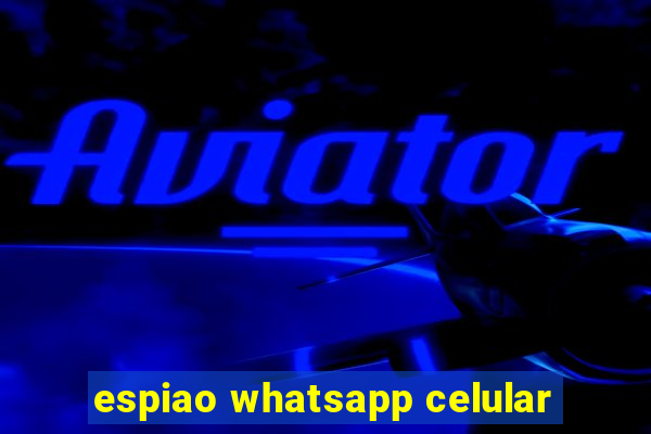 espiao whatsapp celular